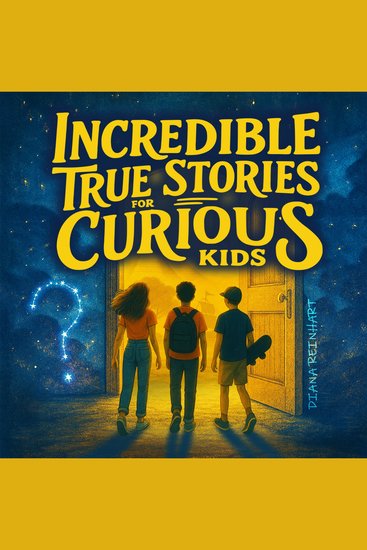Incredible True Stories for Curious Kids - Fascinating Tales of Historic Moments Accidental Inventions Pop Culture Icons Wildlife Mysteries and Surprising Facts - cover
