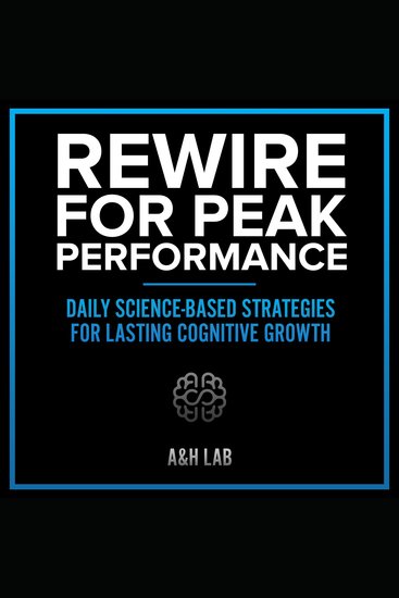 Rewire for Peak Performance - Daily Science-Based Strategies for Lasting Cognitive Growth - cover