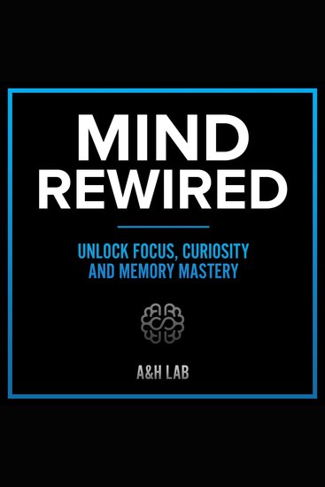 Mind Rewired - Unlock Focus Curiosity and Memory Mastery - cover