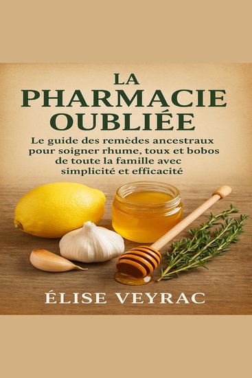 La Pharmacie Oubliée - Le guide des remèdes ancestraux pour soigner rhume toux et bobos de toute la famille avec simplicité et efficacité - cover