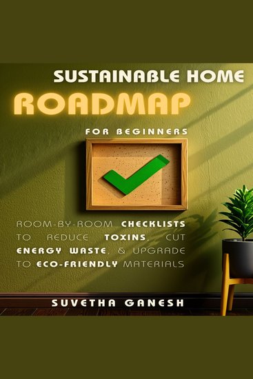 Sustainable Home Roadmap for Beginners - Room-by-Room Checklists to Reduce Toxins Cut Energy Waste & Upgrade to Eco-Friendly Materials - cover