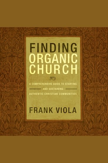 Finding Organic Church - A Comprehensive Guide to Starting and Sustaining Authentic Christian Communities - cover
