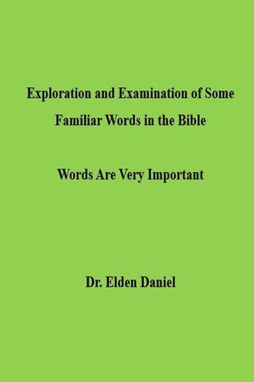 Exploration and Examination of Some Familiar Words in the Bible - Words Are Very Important - cover