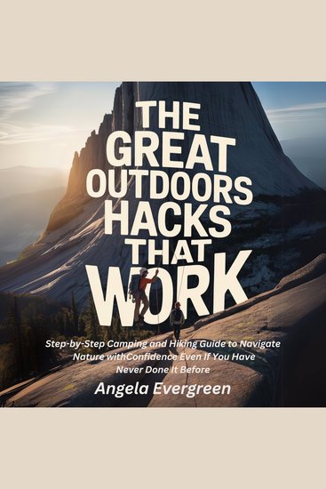 The Great Outdoors Hacks That Work - Step-by-Step Camping and Hiking Guide to Navigate Nature with Confidence Even If You Have Never Done It Before - cover