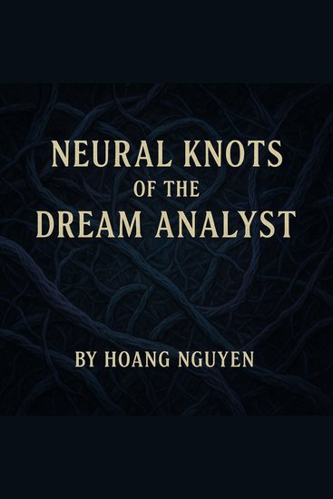 Neural Knots of the Dream Analyst: A Analyst's Untangled Dream with the Nightmare Weaver in the Subconscious Loom - Untangled in Sleep Whispers and Woven Nightmares a Dream That Unknots a Veiled Web of Suppressed Fears - cover