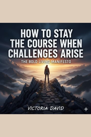 How to Stay the Course When Challenges Arise - The Bold Living Manifesto - cover