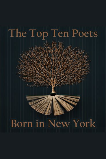 The Top 10 Poets – Born in New York City - Five poems each from some of the New York born poets ever - cover
