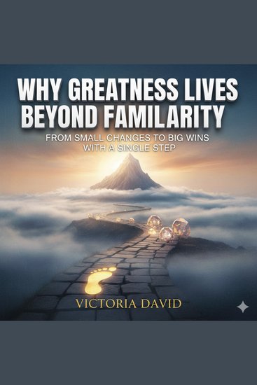 Why Greatness Lives Beyond Familiarity - From Small Changes to Big Wins - cover