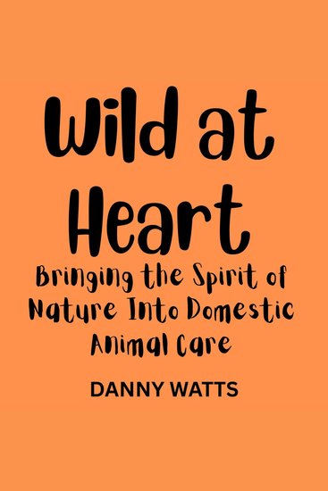 Wild at Heart: Bringing the Spirit of Nature Into Domestic Animal Care - cover