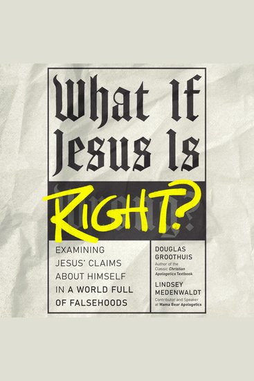 What If Jesus Is Right? - Examining Jesus' Claims About Himself in a World Full of Falsehoods - cover