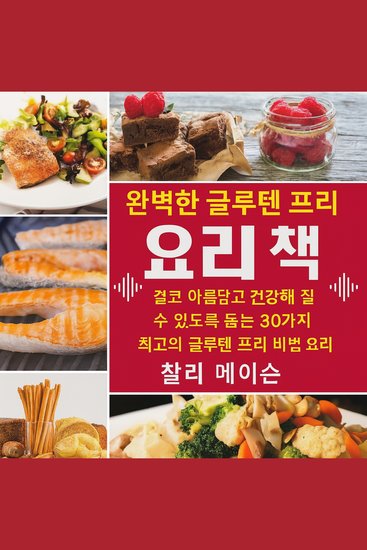 완벽한 글루텐 프리 요리책: 당신이 상상했던 것보다 더 멋지고 기분 좋게 보이도록 도와줄 글루텐 프리 레시피 30가지 - cover