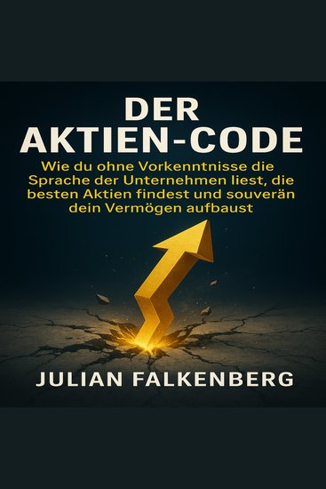 Der Aktien-Code - Wie du ohne Vorkenntnisse die Sprache der Unternehmen liest die besten Aktien findest und souverän dein Vermögen aufbaust - cover