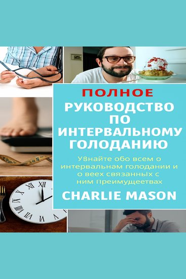 Полное руководство по интервальному голоданию: узнайте все что вам нужно об интервальном голодании и всех связанных с ним преимуществах - cover