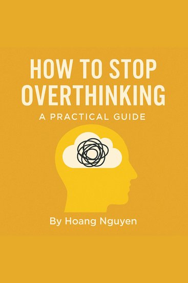 How to Stop Overthinking: A Practical Guide to Quiet Your Mind Control Your Thoughts and Find Inner Peace - Break Free from Mental Loops Reduce Anxiety and Reclaim Your Mental Space - cover