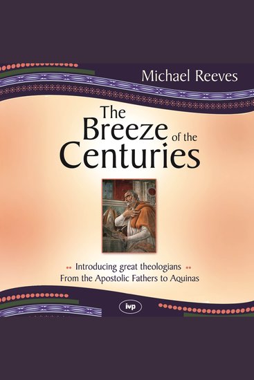 The Breeze of the Centuries - Introducing Great Theologians - From the Apostolic Fathers to Aquinas - cover