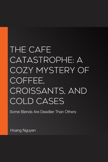 Cafe Catastrophe The: A Cozy Mystery of Coffee Croissants and Cold Cases - Some Blends Are Deadlier Than Others - cover