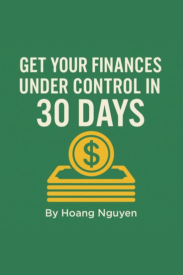 How to Get Your Finances Under Control in 30 Days: A Step-by-Step Plan to Reduce Money Anxiety Build a Simple Budget and Start Saving - Transform Your Financial Future with Easy-to-Follow Strategies That Actually Work - cover