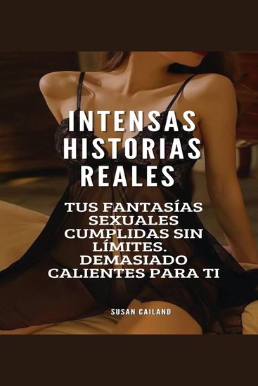 Intensas historias eróticas reales - tus fantasías sexuales cumplidas sin límites demasiado calientes para ti - cover