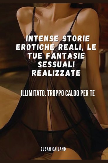Intense storie erotiche reali le tue fantasie sessuali realizzate - illimitato troppo caldo per te - cover