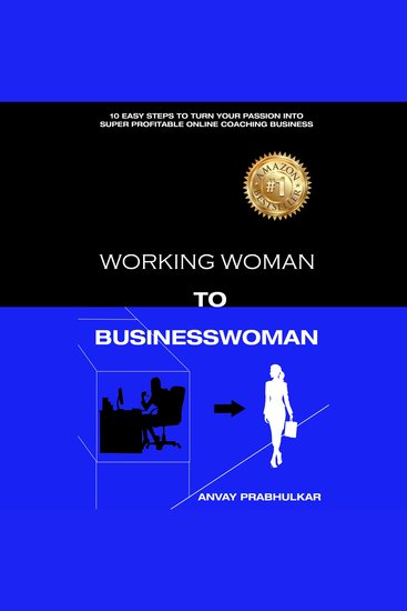 Working Woman To Businesswoman - 10 Easy Steps To Turn Your Passion Into Super Profitable Online Coaching Business - cover