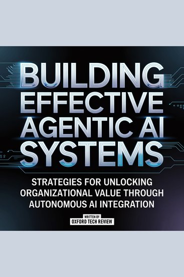 Building Effective Agentic Ai Systems - Strategies For Unlocking Organizational Value Through Autonomous Ai Integration - cover