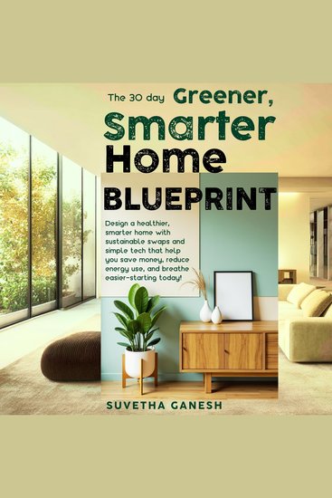 The 30 day Greener Smarter Home Blueprint - Design a healthier smarter home with sustainable swaps and simple tech that help you save money reduce energy use and breathe easier-starting today! - cover