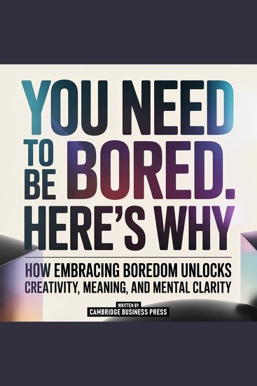 You Need To Be Bored Here's Why - How Embracing Boredom Unlocks Creativity Meaning And Mental Clarity - cover