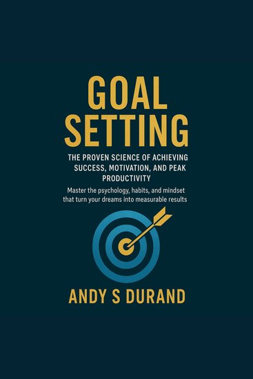 Goal Setting: The Proven Science of Achieving Success Motivation and Peak Productivity - Master the psychology habits and mindset that turn your dreams into measurable results - cover