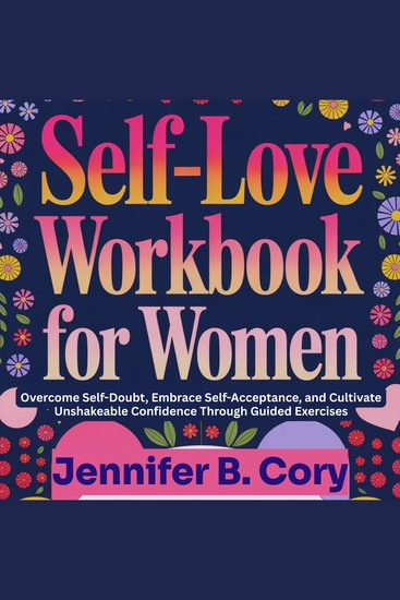 Self-Love Workbook for Women - Overcome Self-Doubt Embrace Self-Acceptance and Cultivate Unshakeable Confidence Through Guided Exercises - cover