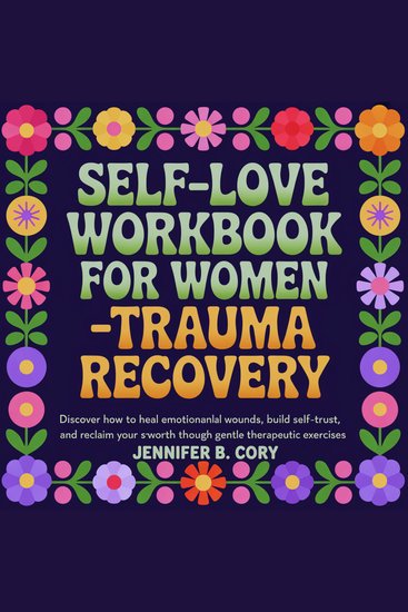 Self-Love Workbook for Women Trauma Recovery - Discover How to Heal Emotional Wounds Build Self-Trust and Reclaim Your Self-Worth Through Gentle Therapeutic Exercises - cover