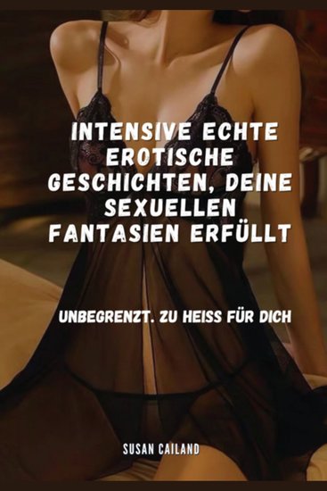 Intensive echte erotische geschichten deine sexuellen fantasien erfüllt - unbegrenzt zu heiss für dich - cover