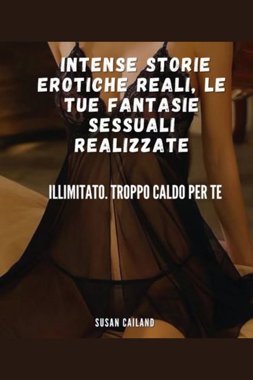 Intense storie erotiche reali le tue fantasie sessuali realizzate - illimitato troppo caldo per te - cover
