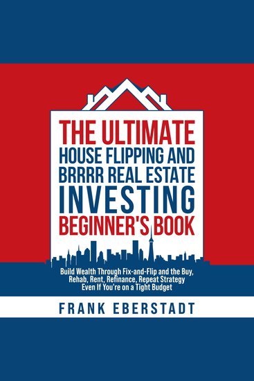 The Ultimate House Flipping and BRRRR Real Estate Investing Beginner's Book - Build Wealth Through Fix-and-Flip and the Buy Rehab Rent Refinance Repeat Strategy - Even If You're on a Tight Budget - cover