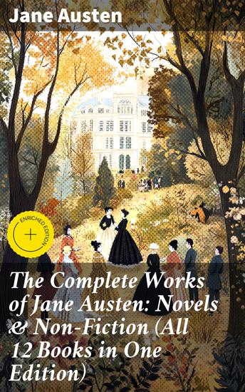 The Complete Works of Jane Austen: Novels & Non-Fiction (All 12 Books in One Edition) - Sense and Sensibility Pride and Prejudice Mansfield Park Emma Northanger Abby Persuasion - cover