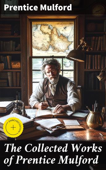 The Collected Works of Prentice Mulford - Enriched edition Thoughts Are Things The God In You Your Forces and How to Use Them Life By Land and Sea Swamp Angel and more - cover