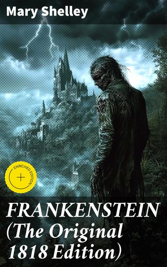 FRANKENSTEIN (The Original 1818 Edition) - Unleashing the Power of Science: A Gothic Tale of Creation and Consequence - cover