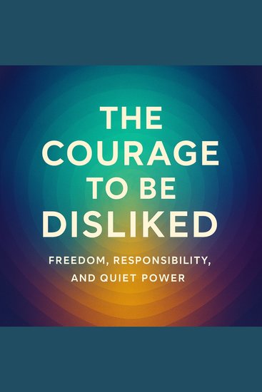 he Courage to Be Disliked - Freedom Responsibility and Quiet Power - cover