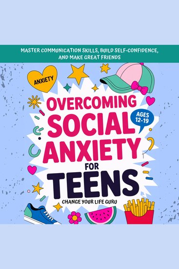 Overcoming Social Anxiety for Teens - Master Communication Skills Build Self-Confidence and Make Great Friends - cover