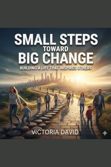 Small Steps Toward Big Change - Building a Life That Inspires Others - cover