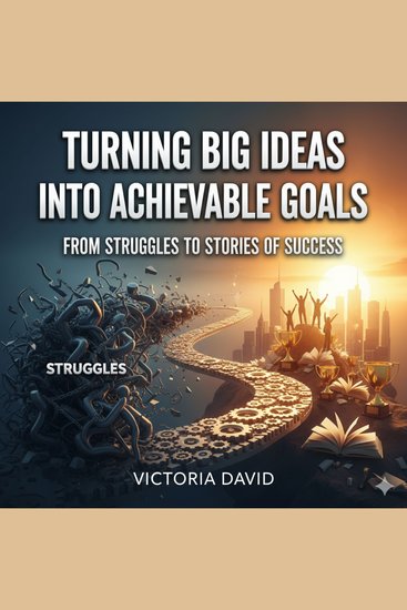 Turning Big Ideas Into Achievable Goals - From Struggles to Stories of Success - cover
