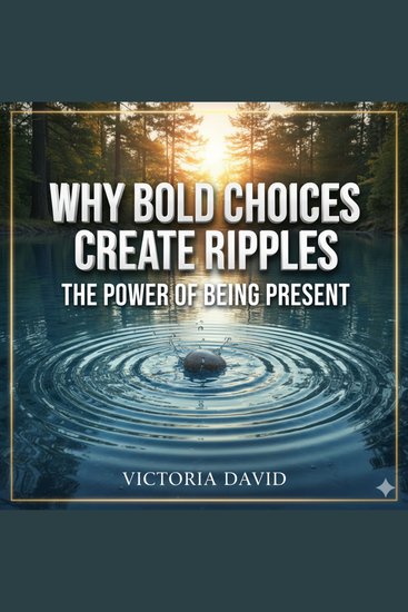 Why Bold Choices Create Ripples - The Power of Being Present - cover