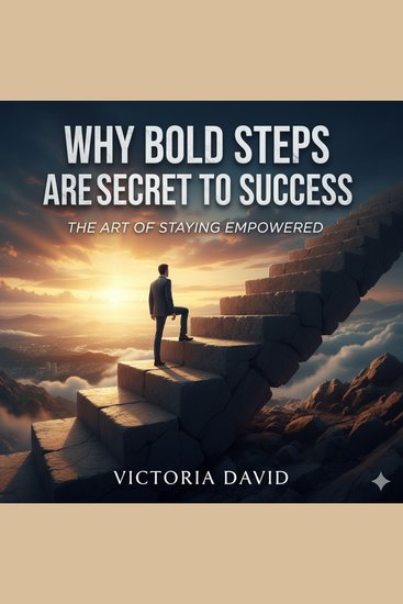 Why Bold Steps Are the Secret to Success - The Art of Staying Empowered - cover