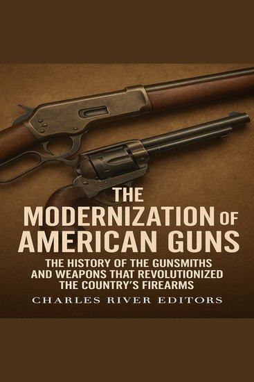 Modernization of American Guns The: The History of the Gunsmiths and Weapons that Revolutionized the Country’s Firearms - cover