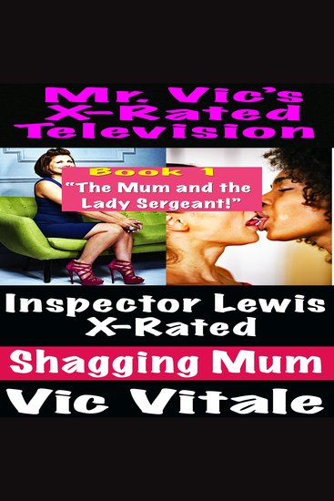 Mr Vic’s X-Rated Television: Inspector Lewis X-Rated Shagging Mum Book 1 “The Mum and the Lady Sergeant!” - cover