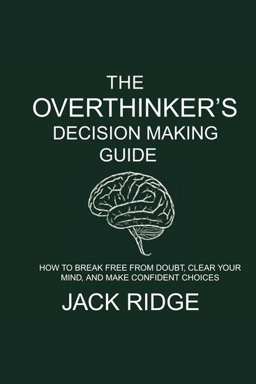 The overthinker's decision-making guide - How to Break Free from Doubt Clear Your Mind and Make Confident Choices - cover