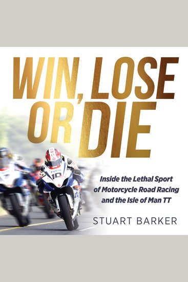 Win Lose or Die - Inside the Lethal Sport of Motorcycle Road Racing and the Isle of Man TT - cover