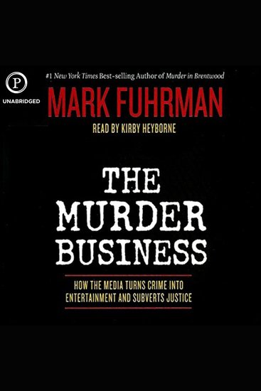 The Murder Business - How the Media Turns Crime into Entertainment and Subverts Justice - cover