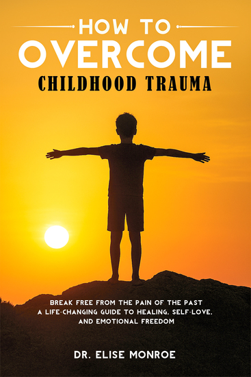 How to Overcome Childhood Trauma - Break Free from the Pain of the Past-A Life-Changing Guide to Healing Self-Love and Emotional Freedom - cover