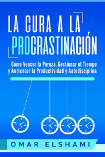 La Cura a la Procrastinación - Cómo Vencer la Pereza Gestionar el Tiempo y Aumentar la Productividad y Autodisciplina - cover
