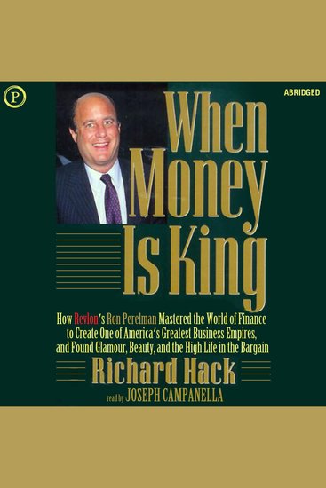 When Money Is King - How Revlon's Ron Perelman Mastered the World of Finance to Create One of America's Greatest Business Empires and Found Glamour Beauty and the High Life in the Bargain - cover
